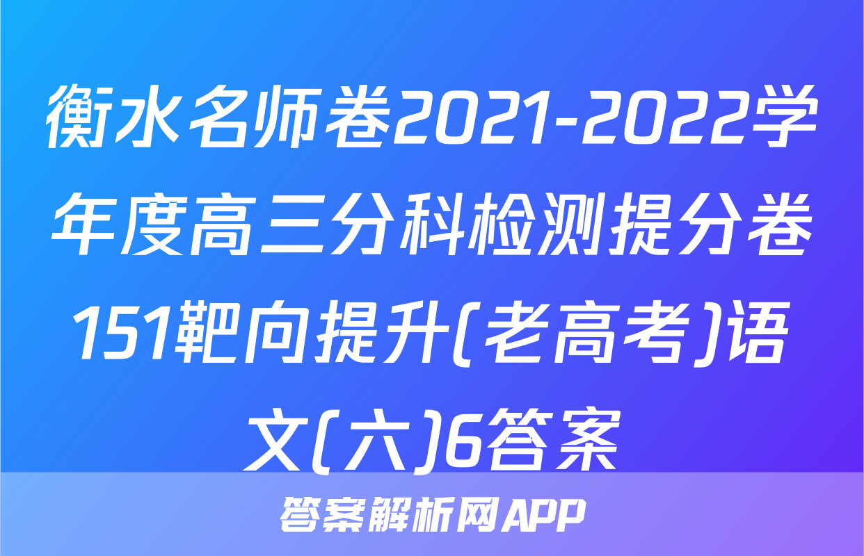 衡水名师卷2021-2022学年度高三分科检测提分卷151靶向提升(老高考)语文(六)6答案