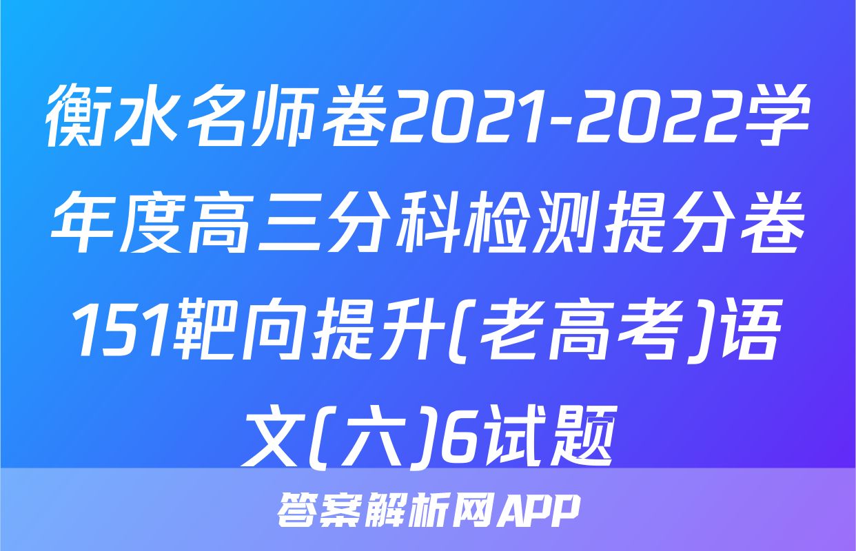 衡水名师卷2021-2022学年度高三分科检测提分卷151靶向提升(老高考)语文(六)6试题