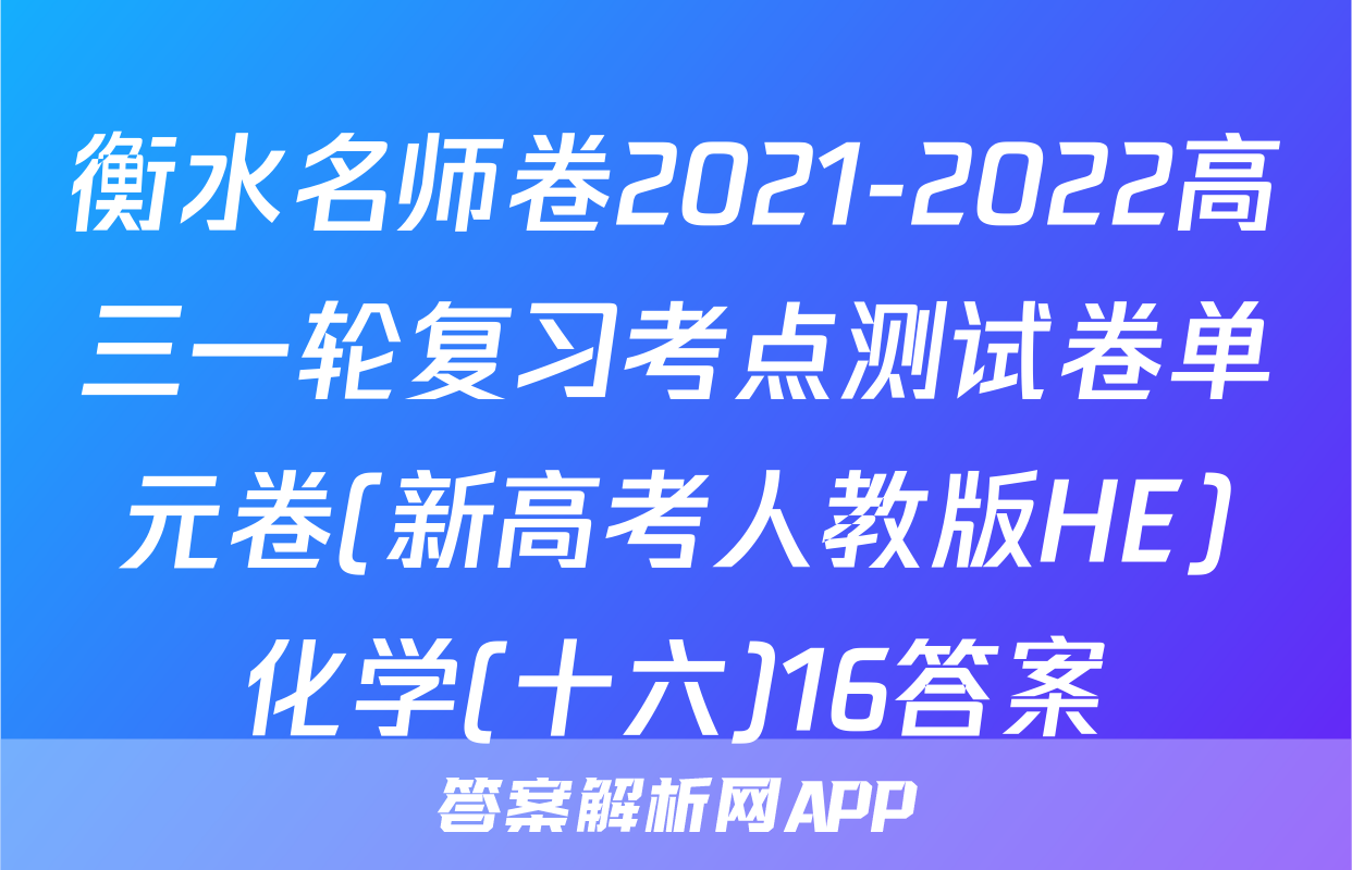 衡水名师卷2021-2022高三一轮复习考点测试卷单元卷(新高考人教版HE)化学(十六)16答案