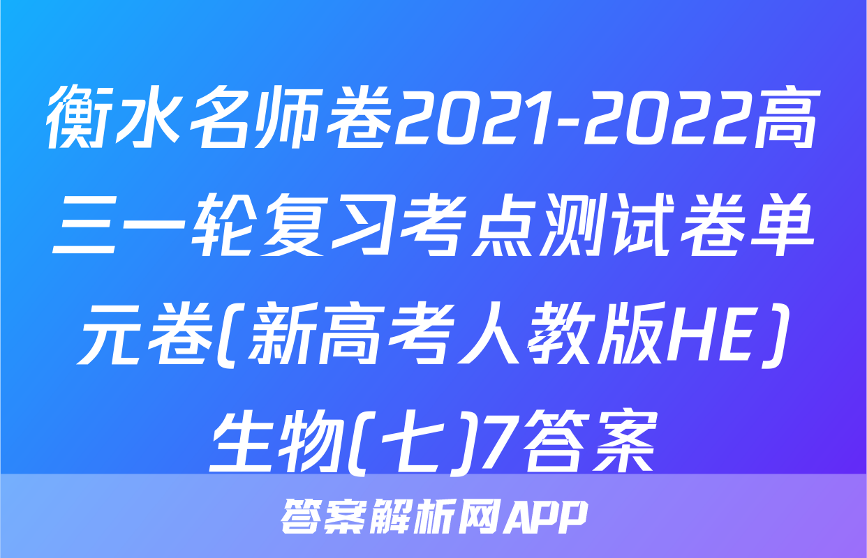 衡水名师卷2021-2022高三一轮复习考点测试卷单元卷(新高考人教版HE)生物(七)7答案