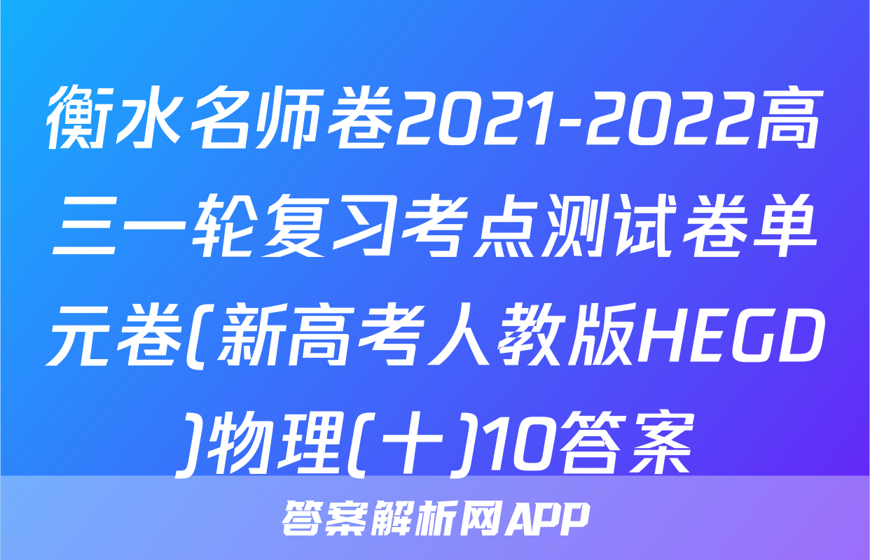 衡水名师卷2021-2022高三一轮复习考点测试卷单元卷(新高考人教版HEGD)物理(十)10答案
