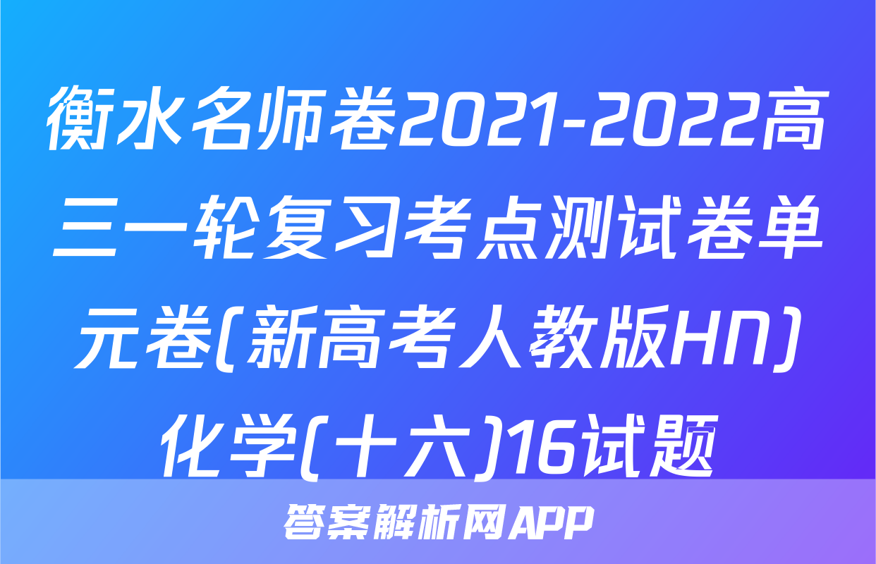 衡水名师卷2021-2022高三一轮复习考点测试卷单元卷(新高考人教版HN)化学(十六)16试题
