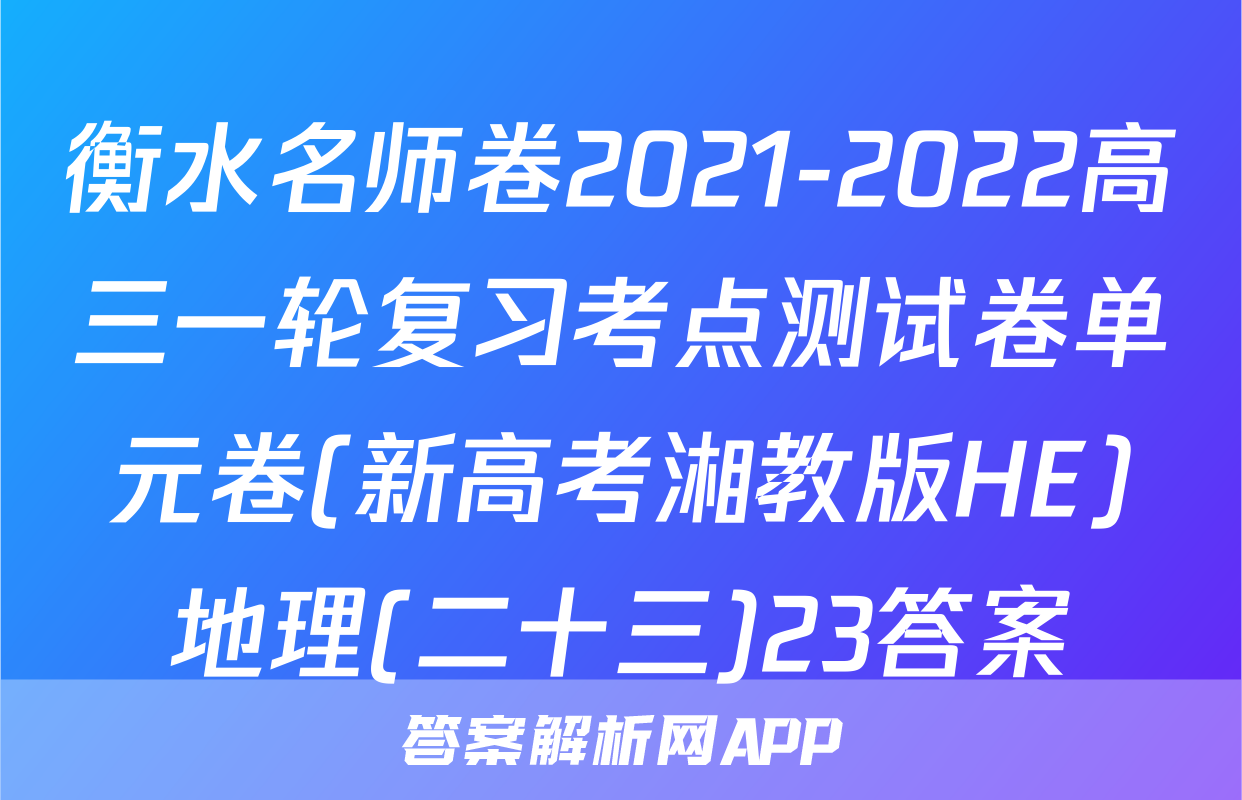 衡水名师卷2021-2022高三一轮复习考点测试卷单元卷(新高考湘教版HE)地理(二十三)23答案