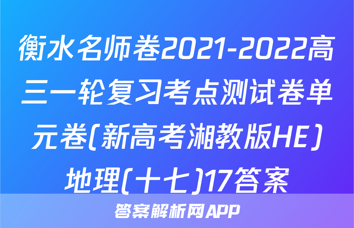 衡水名师卷2021-2022高三一轮复习考点测试卷单元卷(新高考湘教版HE)地理(十七)17答案