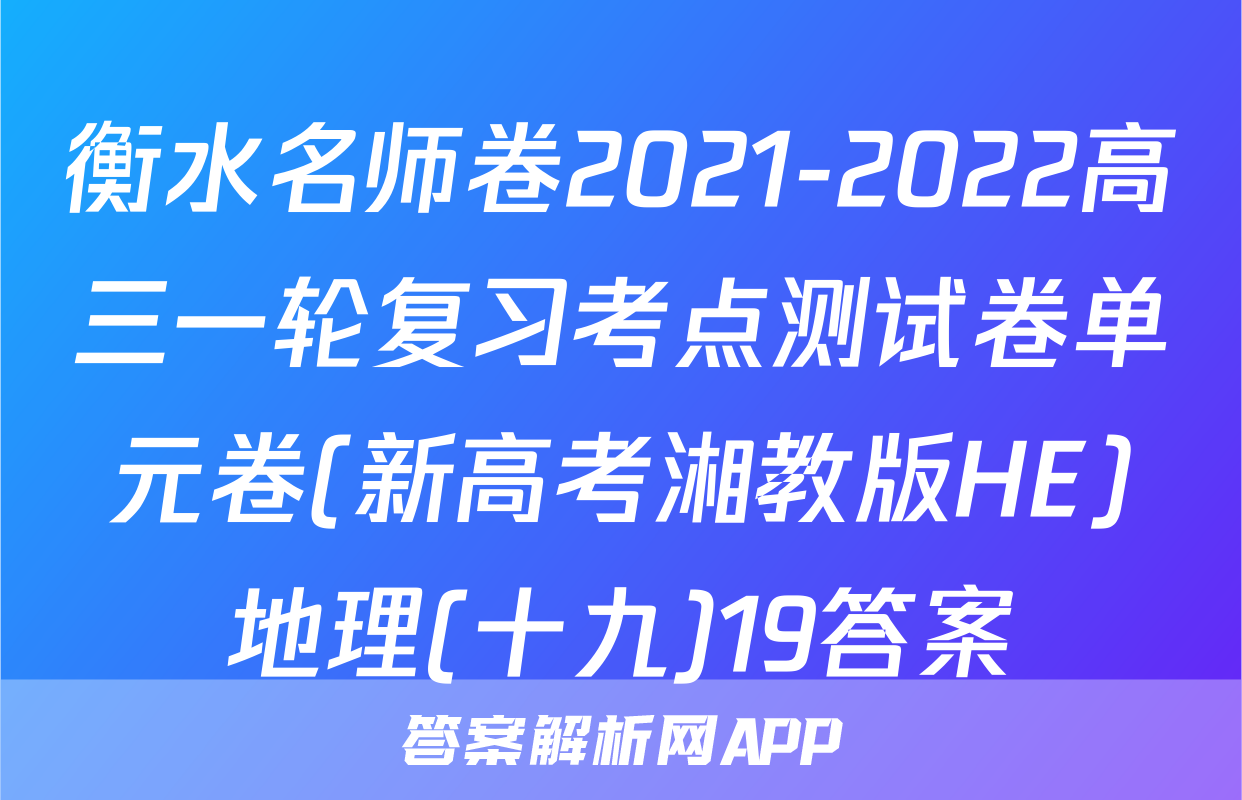 衡水名师卷2021-2022高三一轮复习考点测试卷单元卷(新高考湘教版HE)地理(十九)19答案