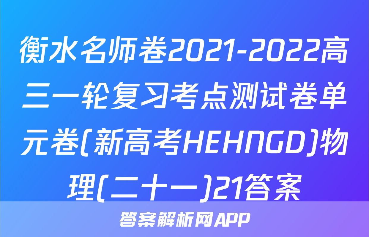衡水名师卷2021-2022高三一轮复习考点测试卷单元卷(新高考HEHNGD)物理(二十一)21答案