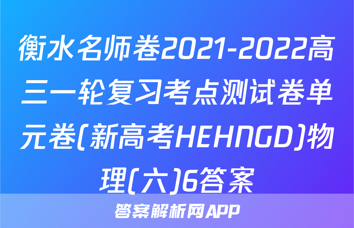 衡水名师卷2021-2022高三一轮复习考点测试卷单元卷(新高考HEHNGD)物理(六)6答案