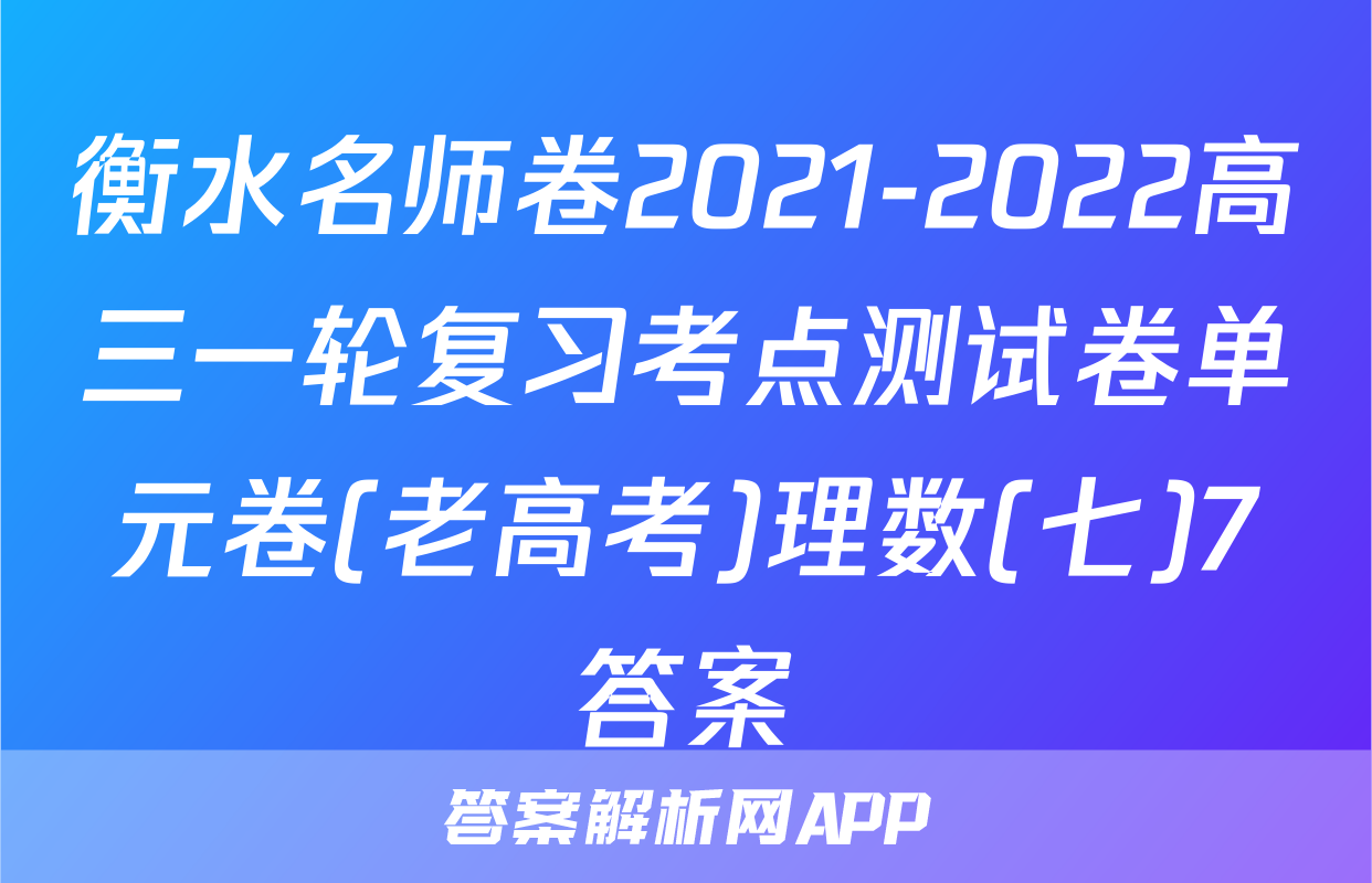 衡水名师卷2021-2022高三一轮复习考点测试卷单元卷(老高考)理数(七)7答案