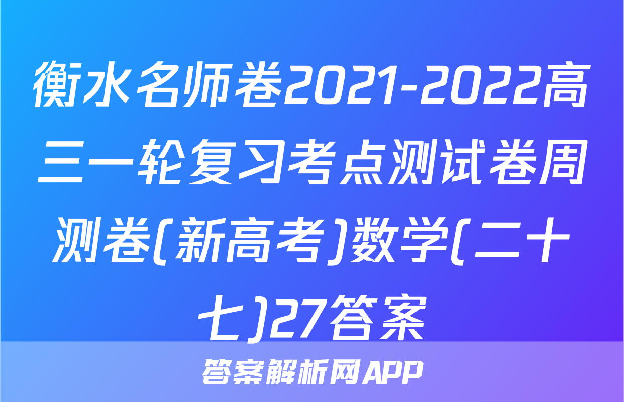 衡水名师卷2021-2022高三一轮复习考点测试卷周测卷(新高考)数学(二十七)27答案