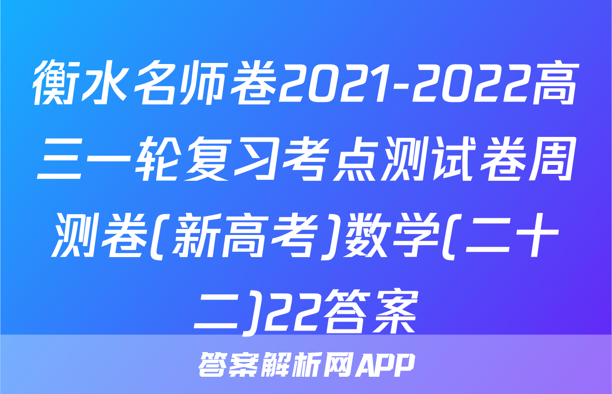 衡水名师卷2021-2022高三一轮复习考点测试卷周测卷(新高考)数学(二十二)22答案