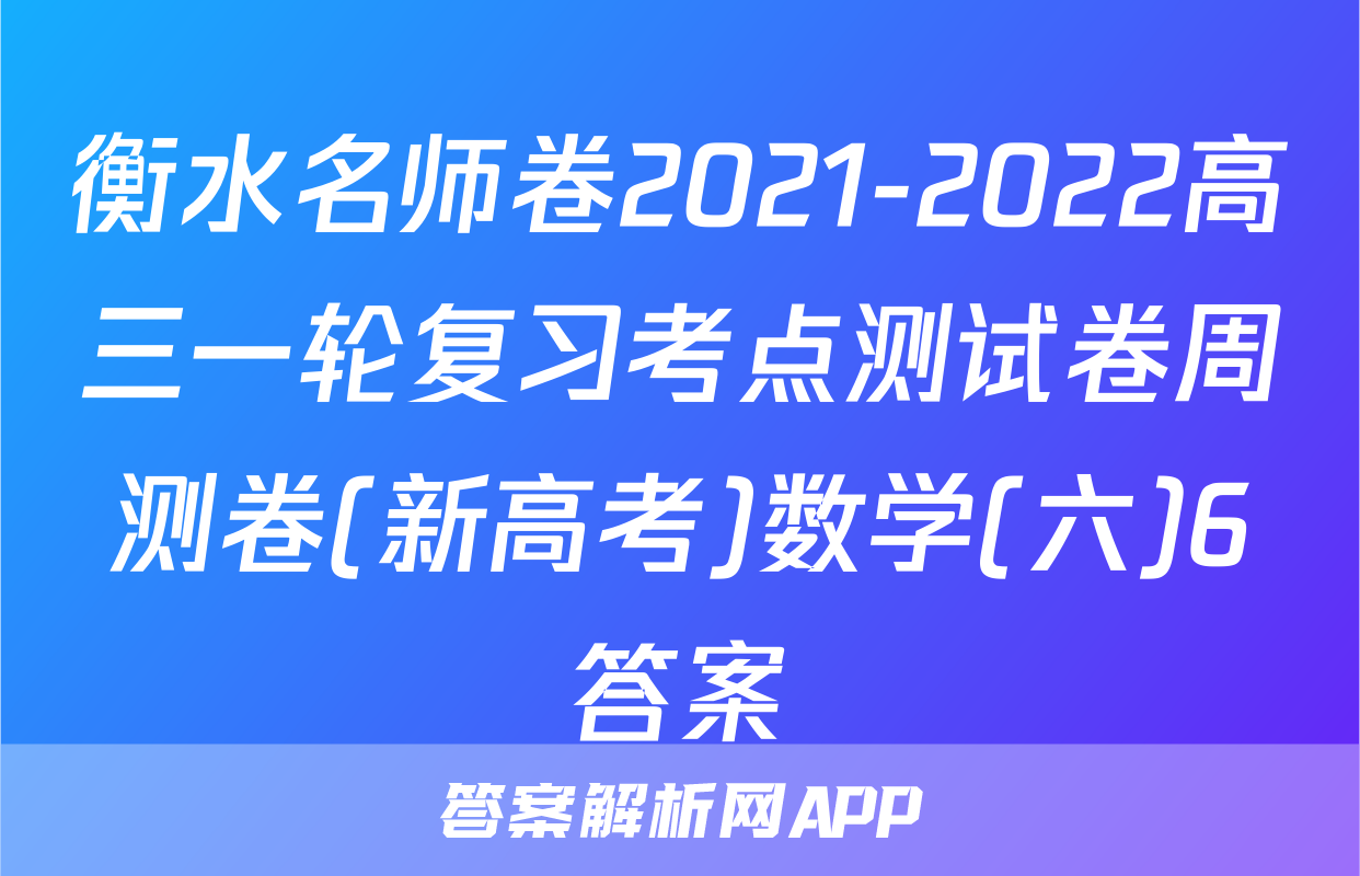 衡水名师卷2021-2022高三一轮复习考点测试卷周测卷(新高考)数学(六)6答案