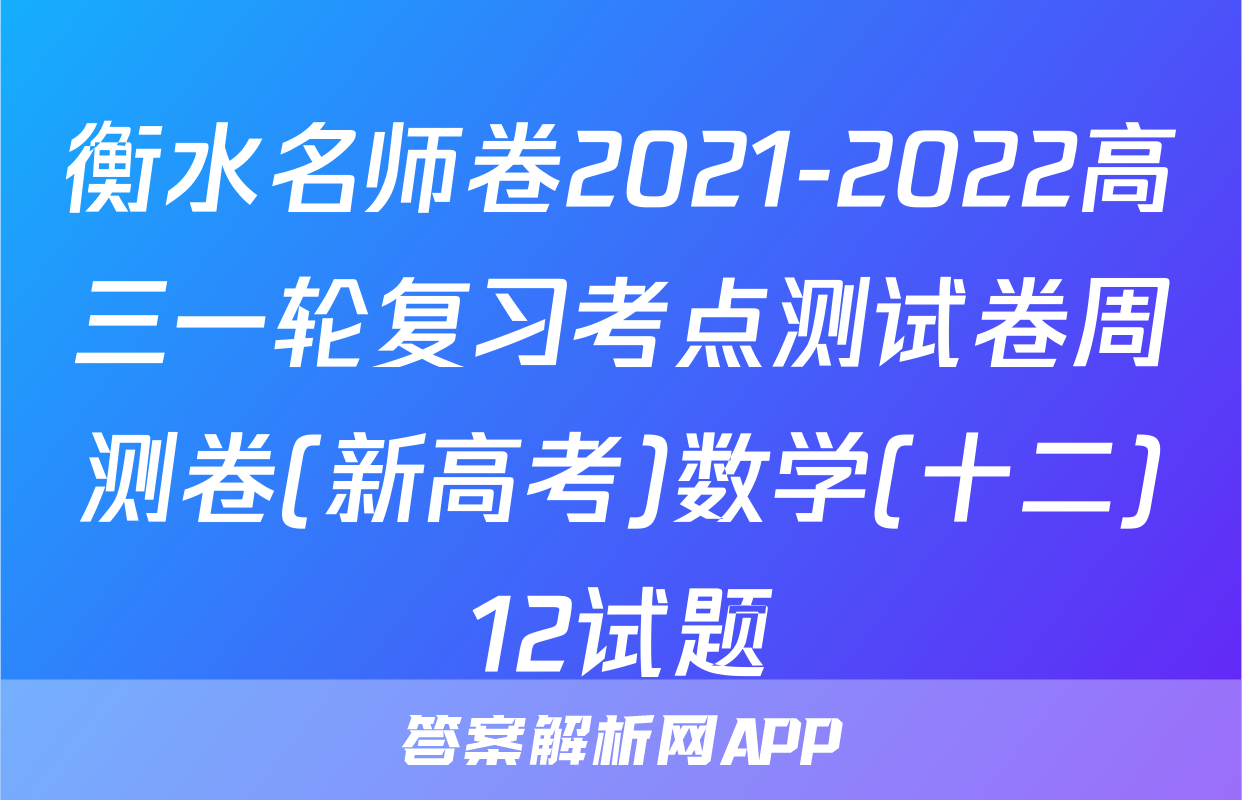 衡水名师卷2021-2022高三一轮复习考点测试卷周测卷(新高考)数学(十二)12试题