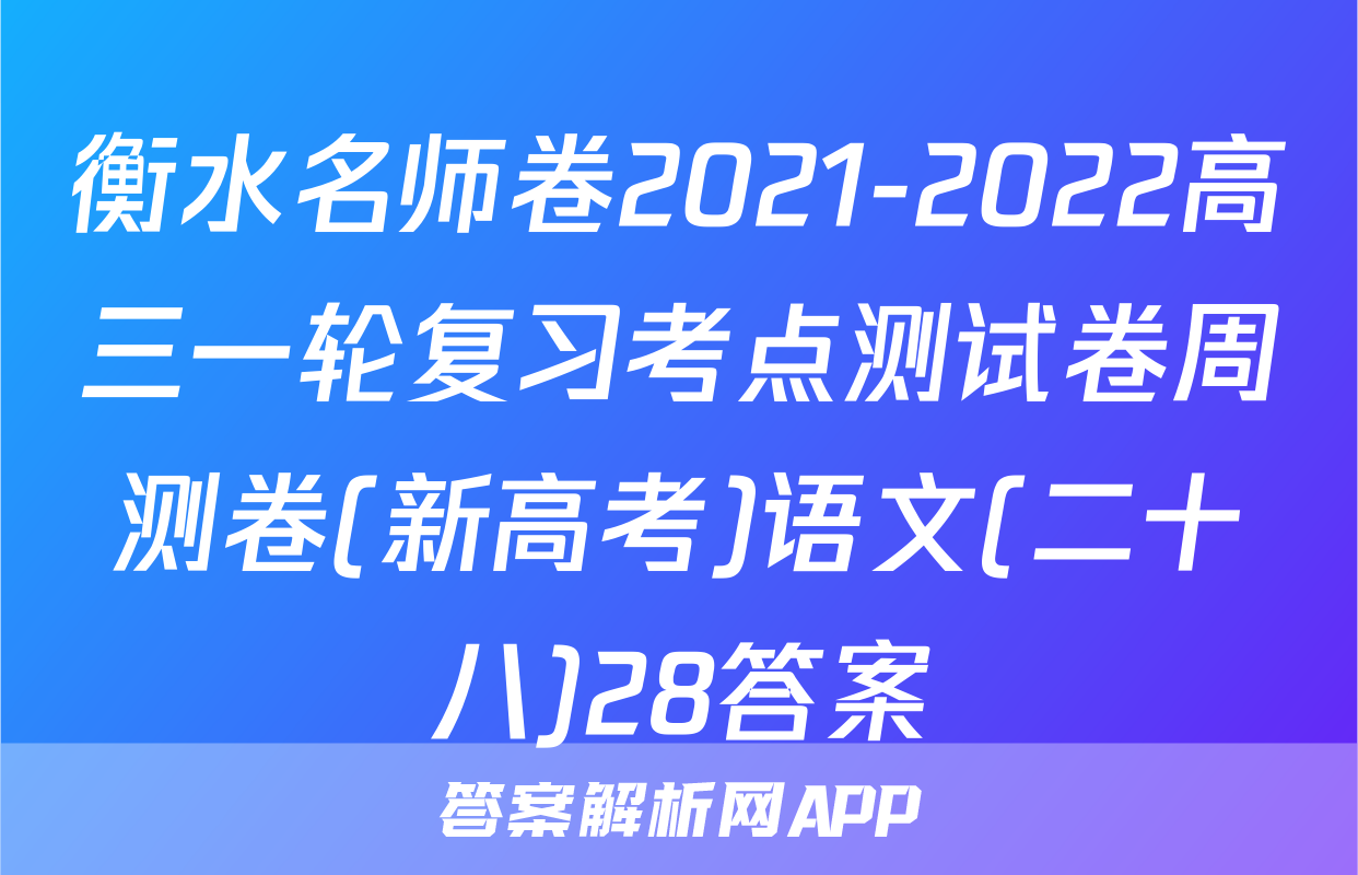 衡水名师卷2021-2022高三一轮复习考点测试卷周测卷(新高考)语文(二十八)28答案