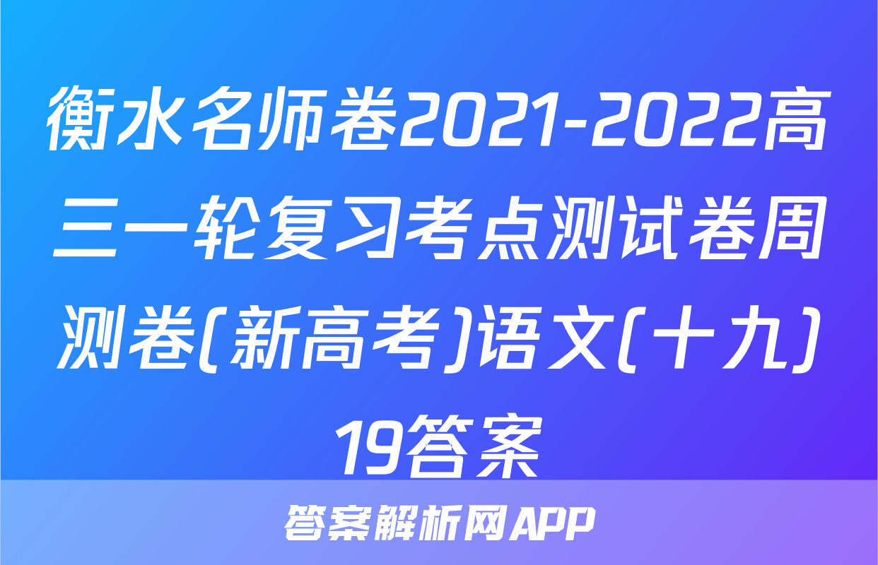 衡水名师卷2021-2022高三一轮复习考点测试卷周测卷(新高考)语文(十九)19答案