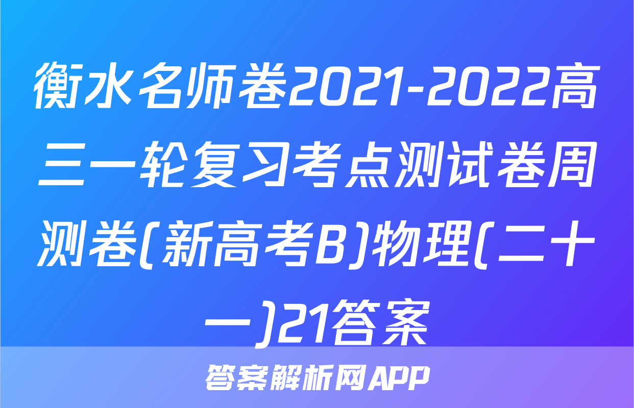 衡水名师卷2021-2022高三一轮复习考点测试卷周测卷(新高考B)物理(二十一)21答案
