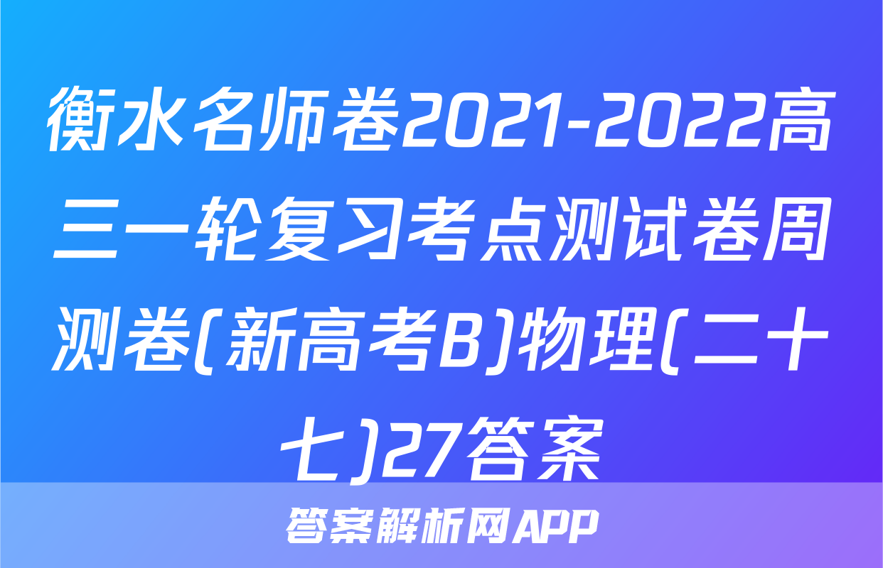 衡水名师卷2021-2022高三一轮复习考点测试卷周测卷(新高考B)物理(二十七)27答案