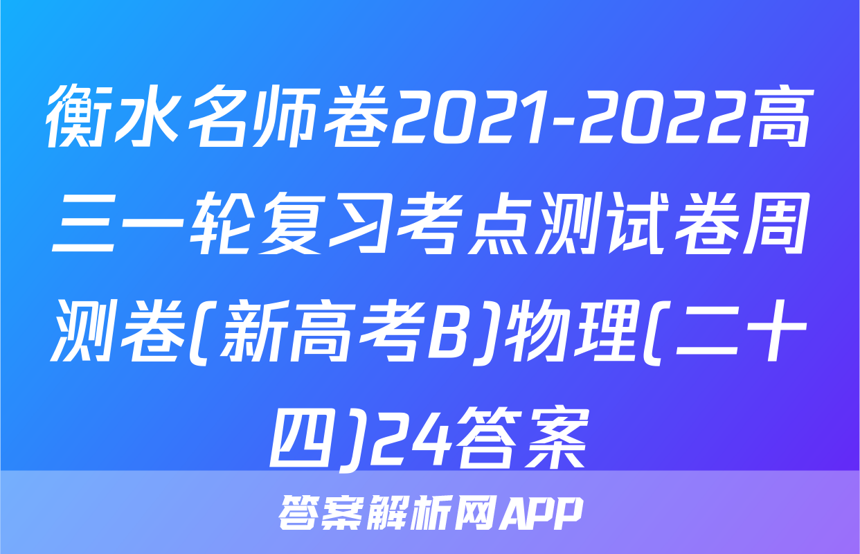 衡水名师卷2021-2022高三一轮复习考点测试卷周测卷(新高考B)物理(二十四)24答案