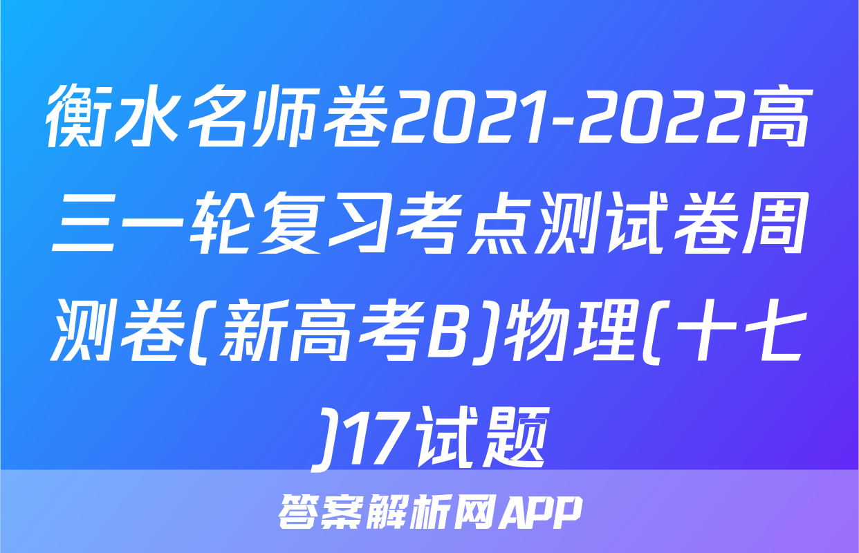 衡水名师卷2021-2022高三一轮复习考点测试卷周测卷(新高考B)物理(十七)17试题