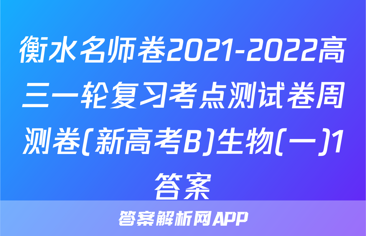 衡水名师卷2021-2022高三一轮复习考点测试卷周测卷(新高考B)生物(一)1答案