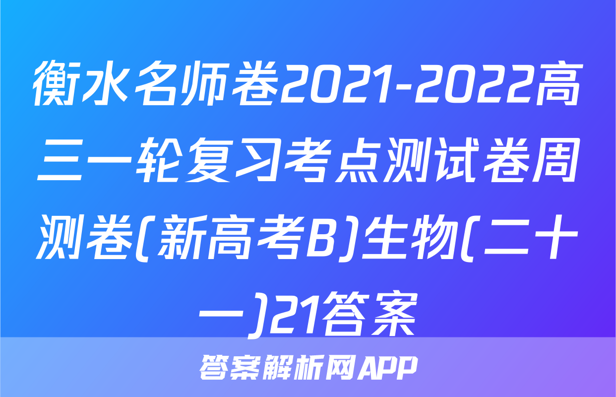 衡水名师卷2021-2022高三一轮复习考点测试卷周测卷(新高考B)生物(二十一)21答案