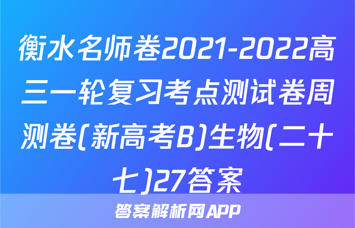 衡水名师卷2021-2022高三一轮复习考点测试卷周测卷(新高考B)生物(二十七)27答案