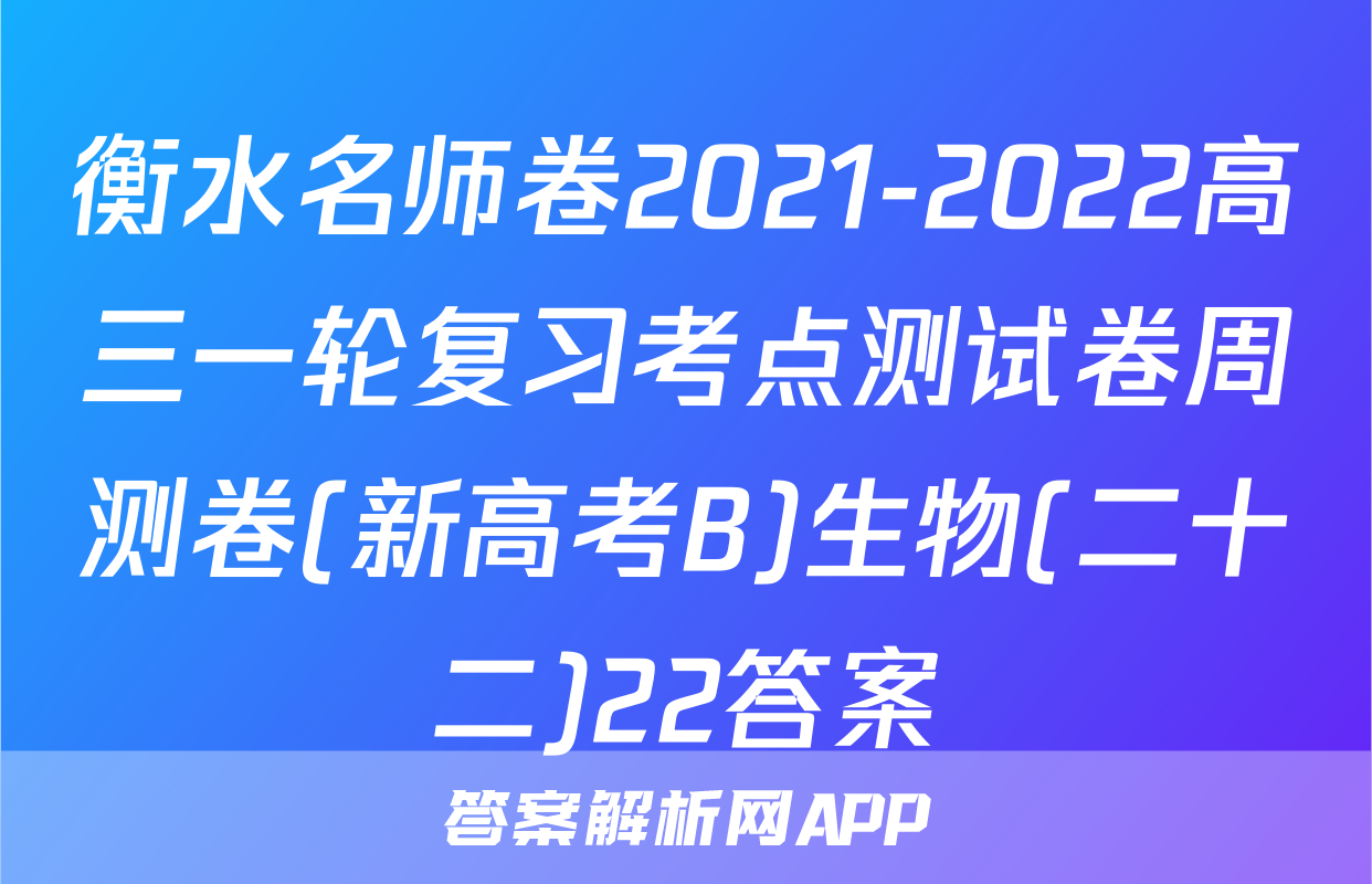 衡水名师卷2021-2022高三一轮复习考点测试卷周测卷(新高考B)生物(二十二)22答案