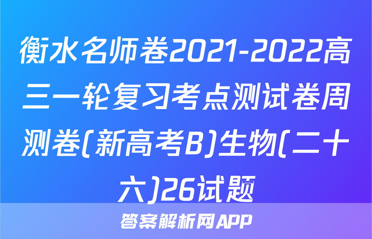 衡水名师卷2021-2022高三一轮复习考点测试卷周测卷(新高考B)生物(二十六)26试题