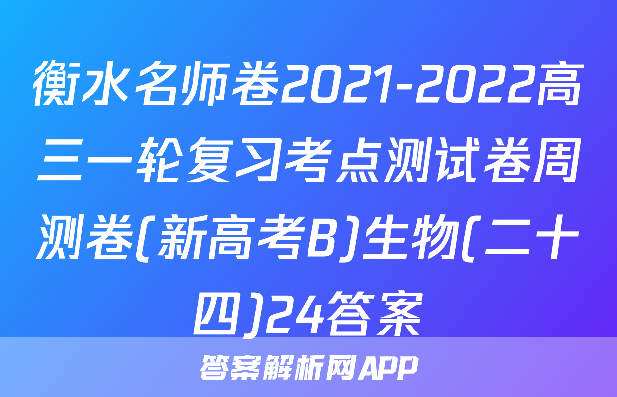 衡水名师卷2021-2022高三一轮复习考点测试卷周测卷(新高考B)生物(二十四)24答案