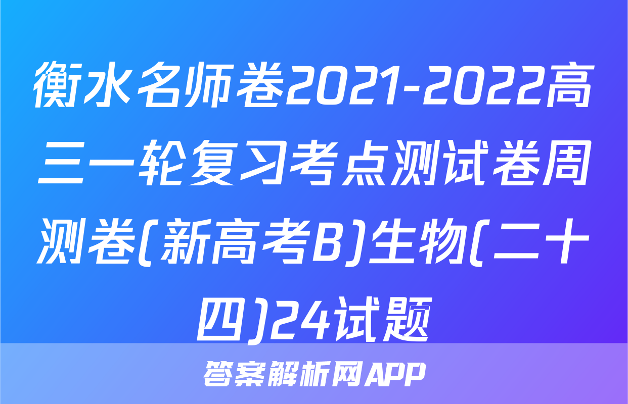 衡水名师卷2021-2022高三一轮复习考点测试卷周测卷(新高考B)生物(二十四)24试题