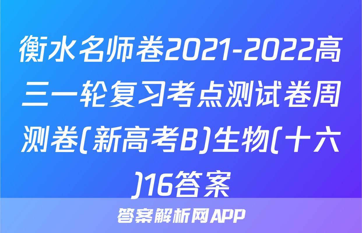 衡水名师卷2021-2022高三一轮复习考点测试卷周测卷(新高考B)生物(十六)16答案