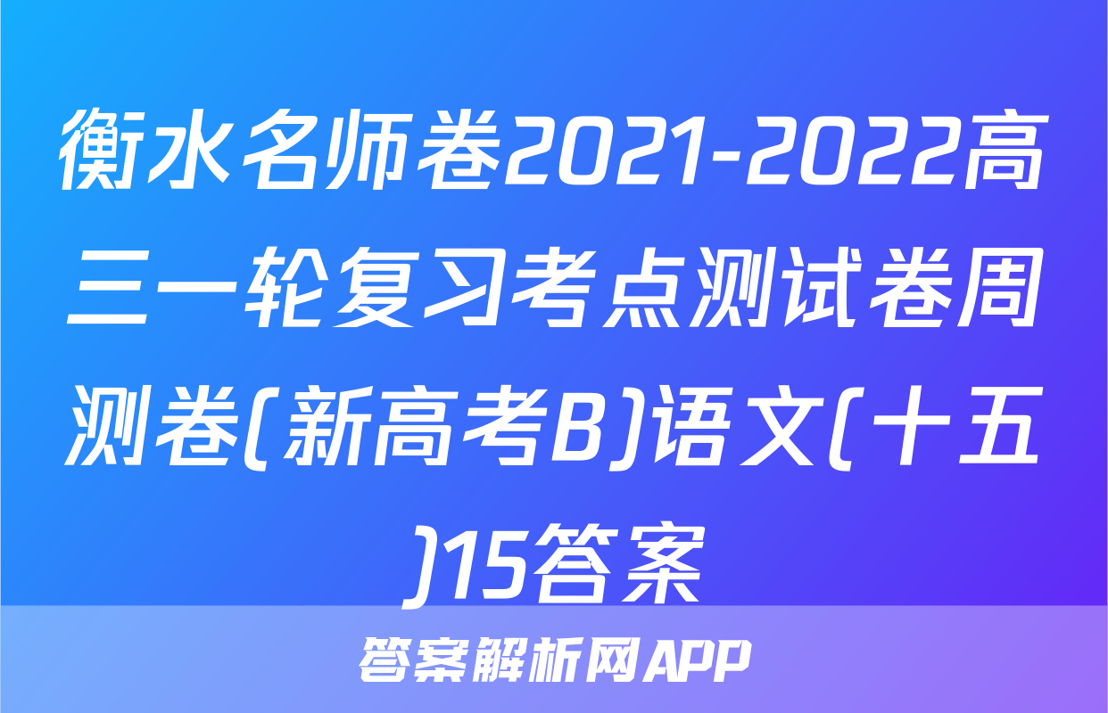 衡水名师卷2021-2022高三一轮复习考点测试卷周测卷(新高考B)语文(十五)15答案