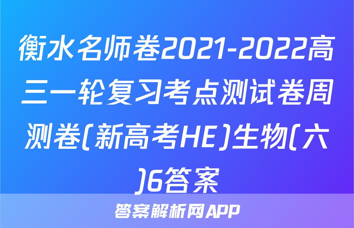 衡水名师卷2021-2022高三一轮复习考点测试卷周测卷(新高考HE)生物(六)6答案
