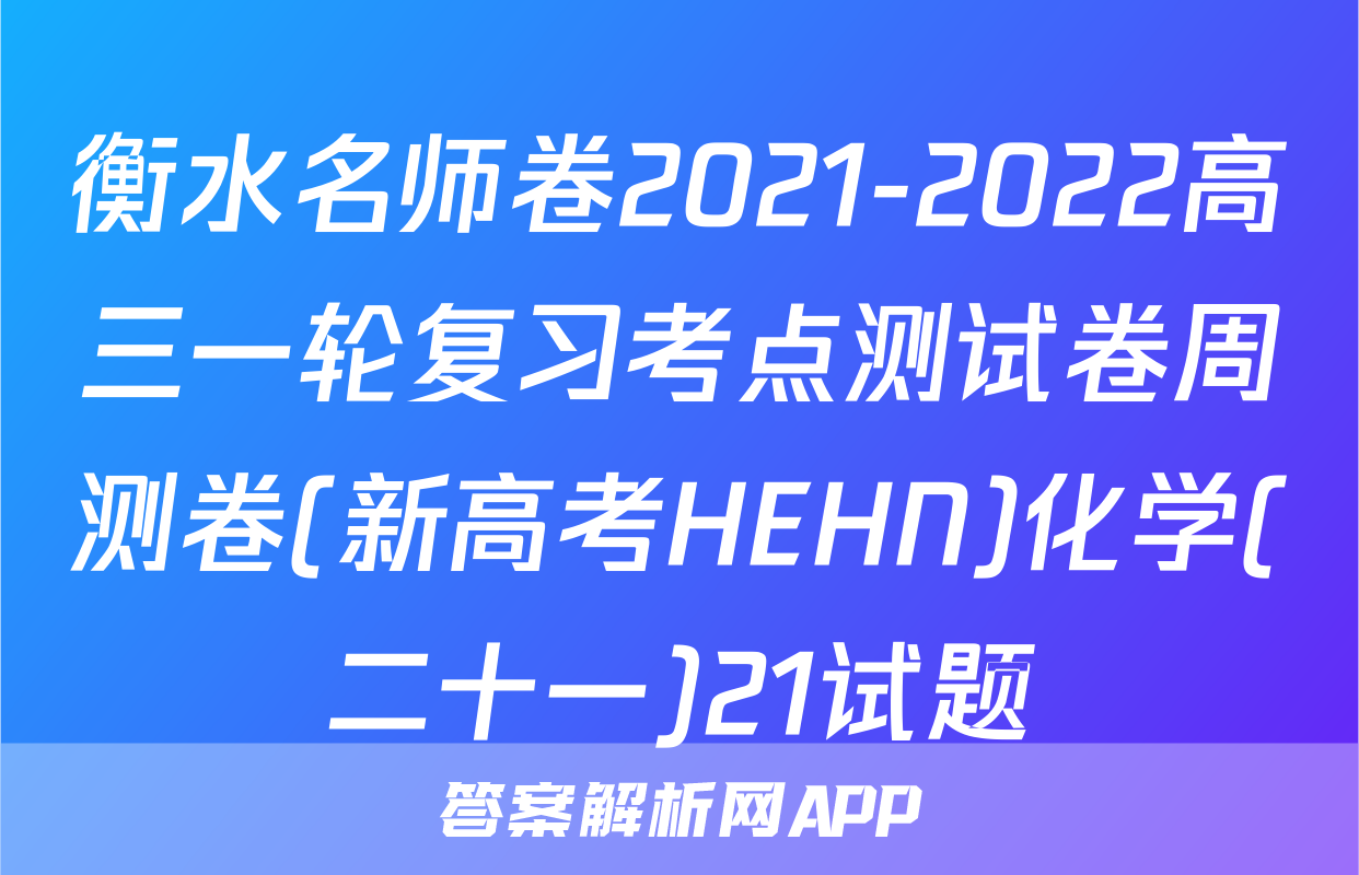 衡水名师卷2021-2022高三一轮复习考点测试卷周测卷(新高考HEHN)化学(二十一)21试题