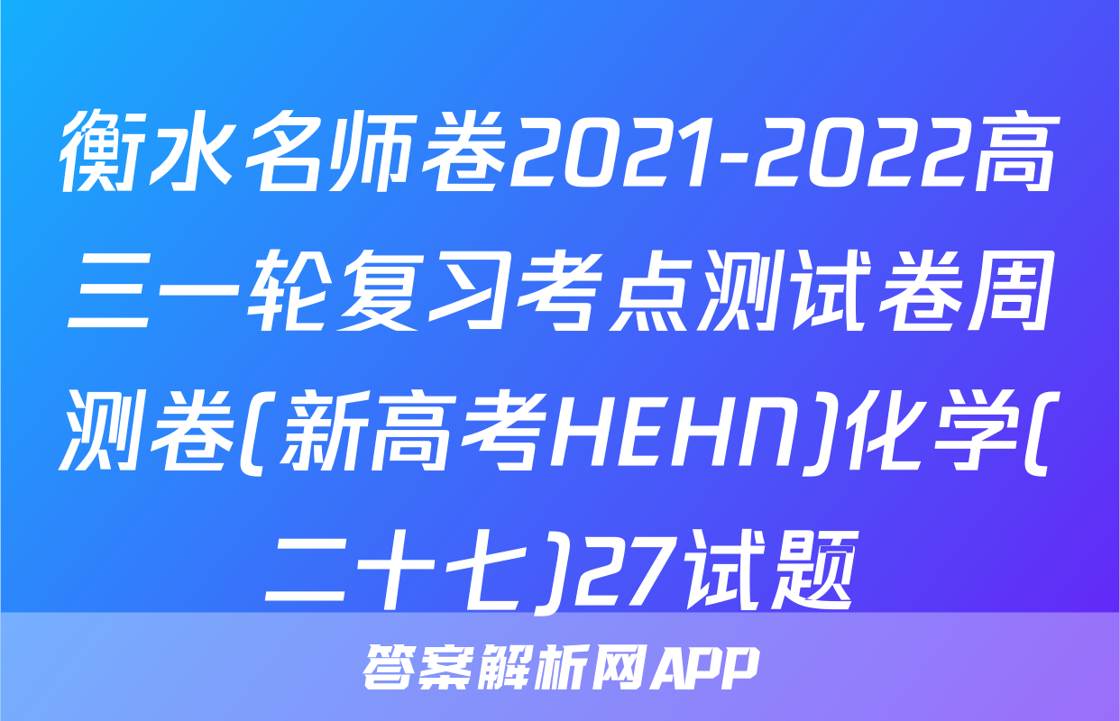 衡水名师卷2021-2022高三一轮复习考点测试卷周测卷(新高考HEHN)化学(二十七)27试题