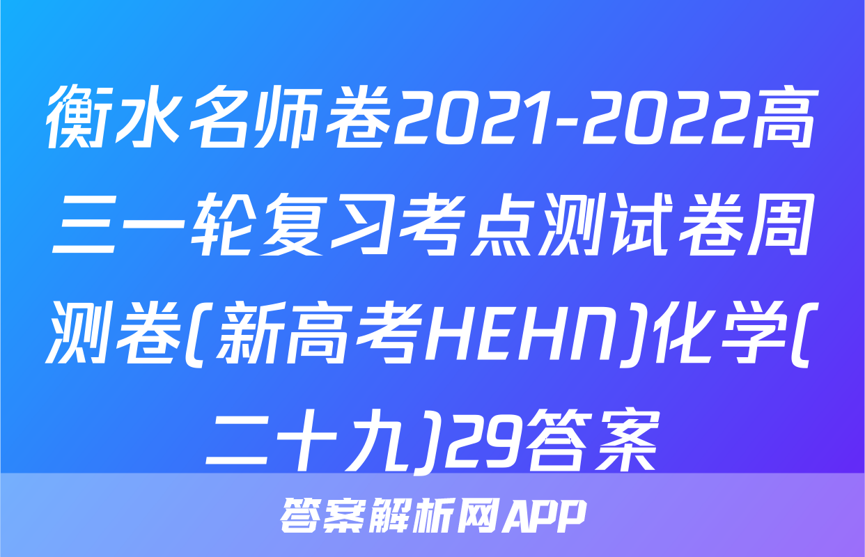 衡水名师卷2021-2022高三一轮复习考点测试卷周测卷(新高考HEHN)化学(二十九)29答案