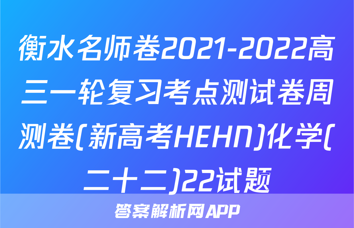 衡水名师卷2021-2022高三一轮复习考点测试卷周测卷(新高考HEHN)化学(二十二)22试题