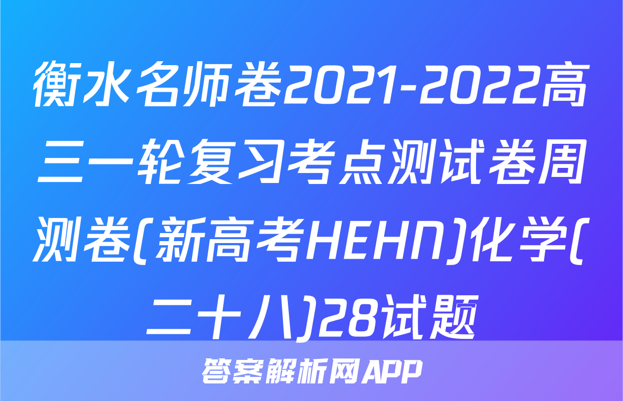 衡水名师卷2021-2022高三一轮复习考点测试卷周测卷(新高考HEHN)化学(二十八)28试题