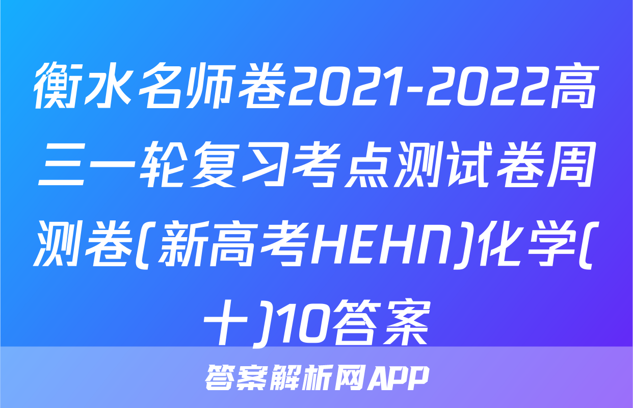 衡水名师卷2021-2022高三一轮复习考点测试卷周测卷(新高考HEHN)化学(十)10答案