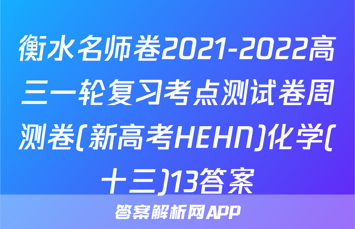 衡水名师卷2021-2022高三一轮复习考点测试卷周测卷(新高考HEHN)化学(十三)13答案