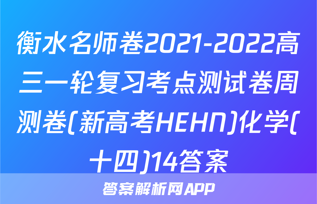 衡水名师卷2021-2022高三一轮复习考点测试卷周测卷(新高考HEHN)化学(十四)14答案