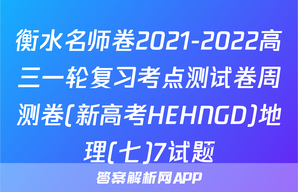 衡水名师卷2021-2022高三一轮复习考点测试卷周测卷(新高考HEHNGD)地理(七)7试题