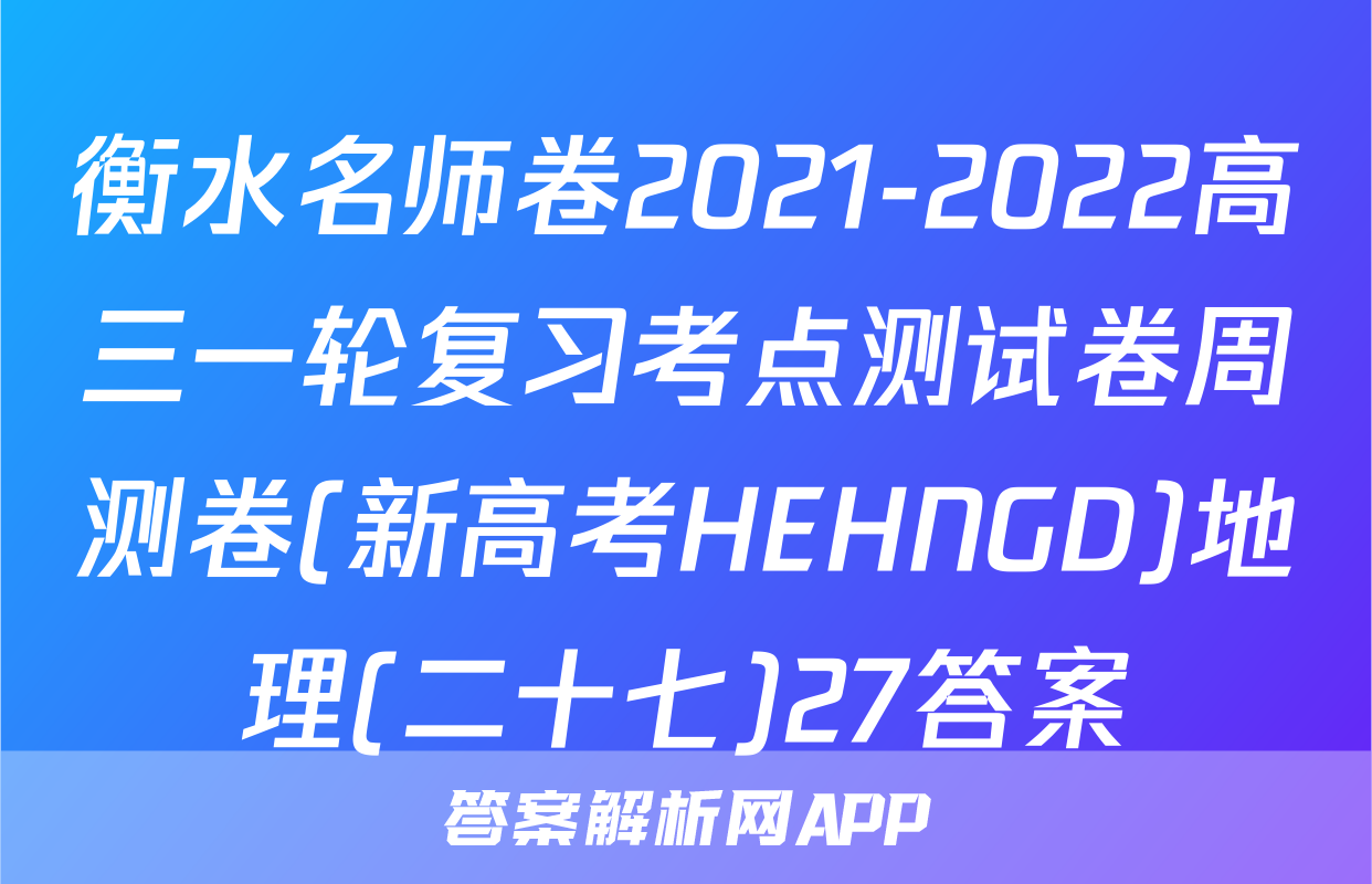 衡水名师卷2021-2022高三一轮复习考点测试卷周测卷(新高考HEHNGD)地理(二十七)27答案