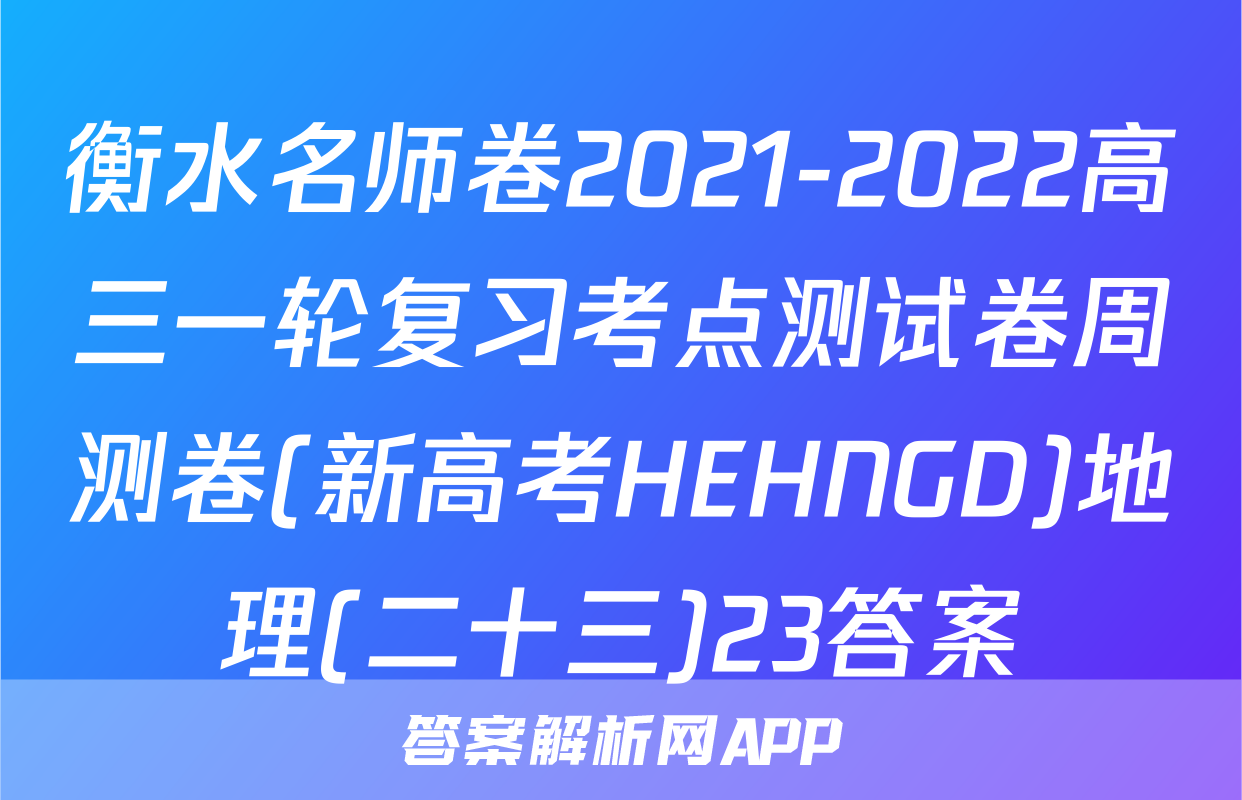 衡水名师卷2021-2022高三一轮复习考点测试卷周测卷(新高考HEHNGD)地理(二十三)23答案