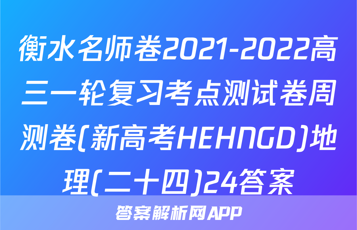 衡水名师卷2021-2022高三一轮复习考点测试卷周测卷(新高考HEHNGD)地理(二十四)24答案
