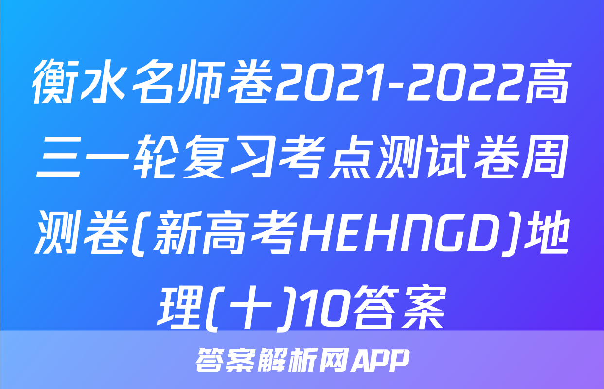 衡水名师卷2021-2022高三一轮复习考点测试卷周测卷(新高考HEHNGD)地理(十)10答案
