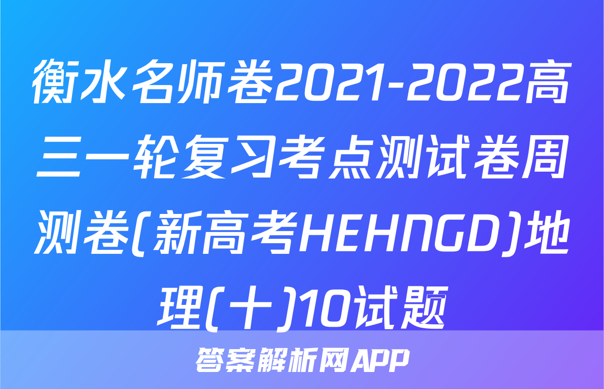 衡水名师卷2021-2022高三一轮复习考点测试卷周测卷(新高考HEHNGD)地理(十)10试题
