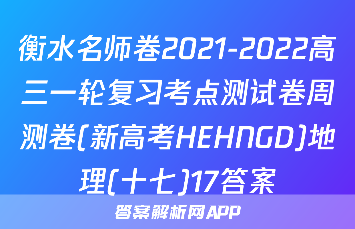衡水名师卷2021-2022高三一轮复习考点测试卷周测卷(新高考HEHNGD)地理(十七)17答案