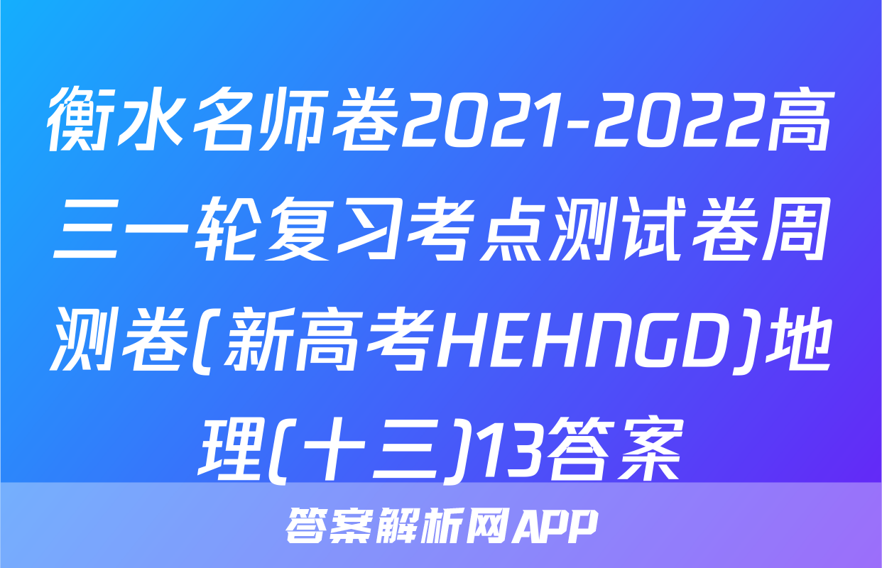 衡水名师卷2021-2022高三一轮复习考点测试卷周测卷(新高考HEHNGD)地理(十三)13答案