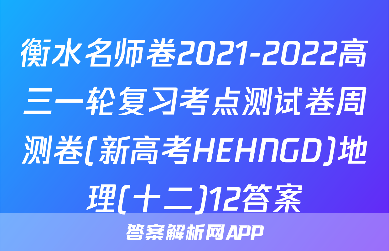 衡水名师卷2021-2022高三一轮复习考点测试卷周测卷(新高考HEHNGD)地理(十二)12答案