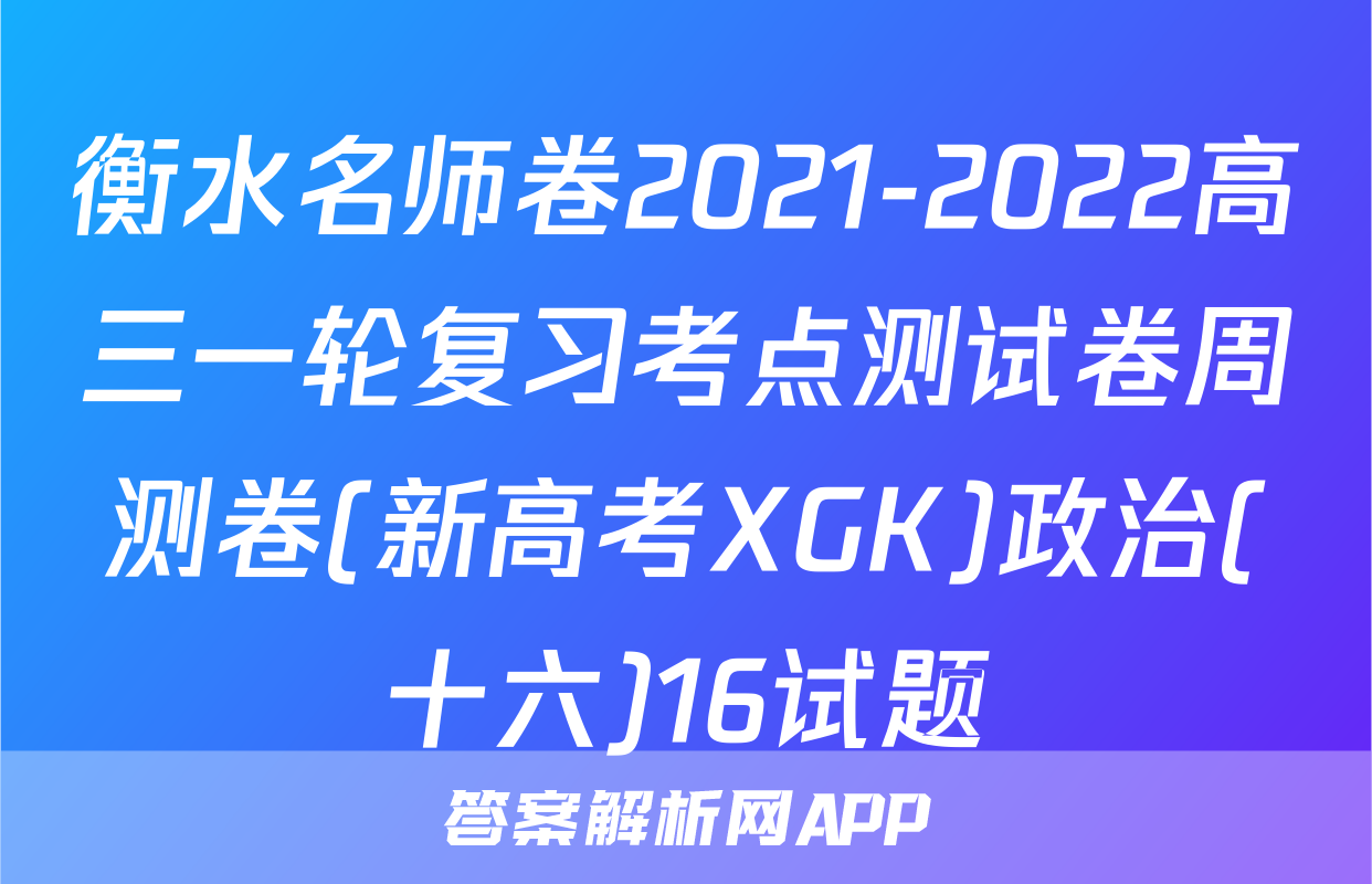 衡水名师卷2021-2022高三一轮复习考点测试卷周测卷(新高考XGK)政治(十六)16试题